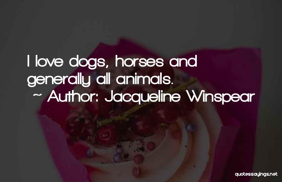 Jacqueline Winspear Quotes: I Love Dogs, Horses And Generally All Animals.