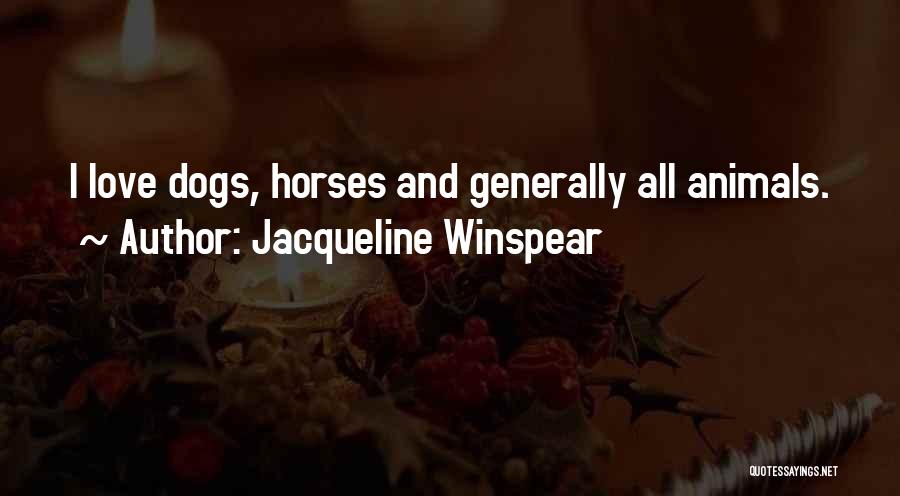 Jacqueline Winspear Quotes: I Love Dogs, Horses And Generally All Animals.