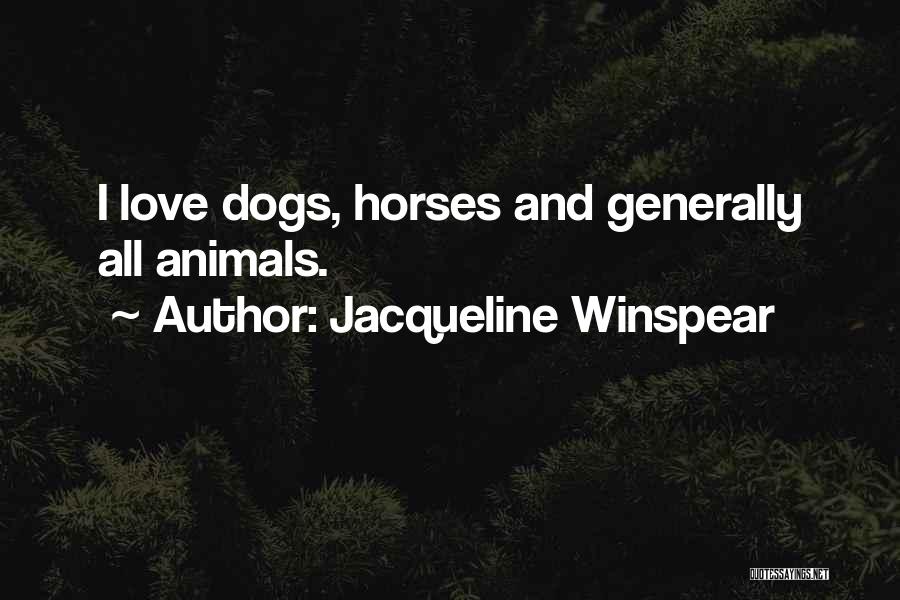 Jacqueline Winspear Quotes: I Love Dogs, Horses And Generally All Animals.