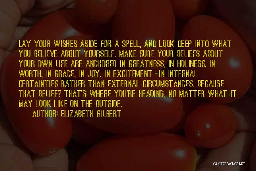 Elizabeth Gilbert Quotes: Lay Your Wishes Aside For A Spell, And Look Deep Into What You Believe About Yourself. Make Sure Your Beliefs