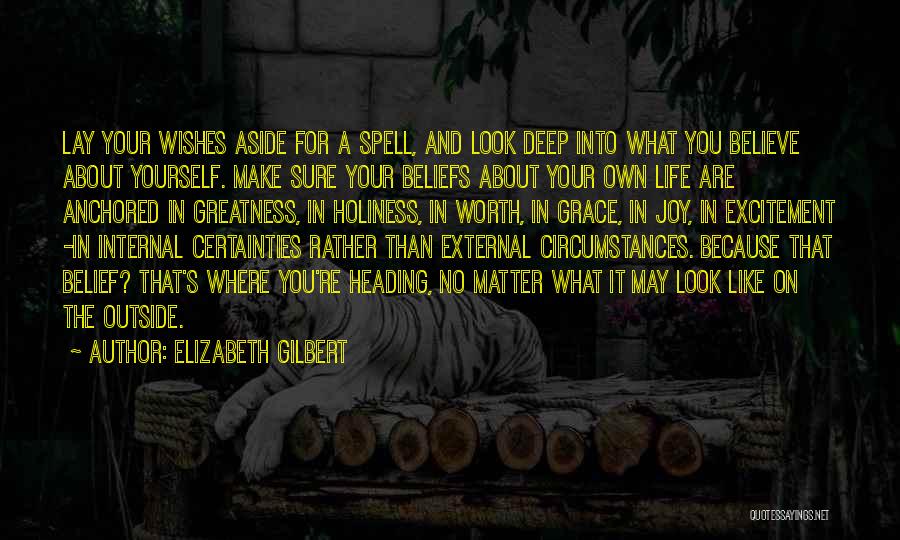 Elizabeth Gilbert Quotes: Lay Your Wishes Aside For A Spell, And Look Deep Into What You Believe About Yourself. Make Sure Your Beliefs