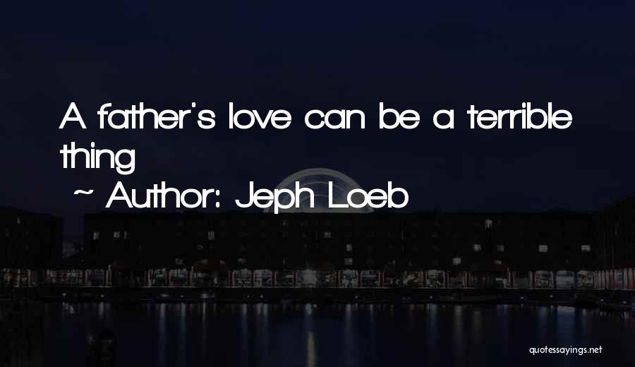 Jeph Loeb Quotes: A Father's Love Can Be A Terrible Thing