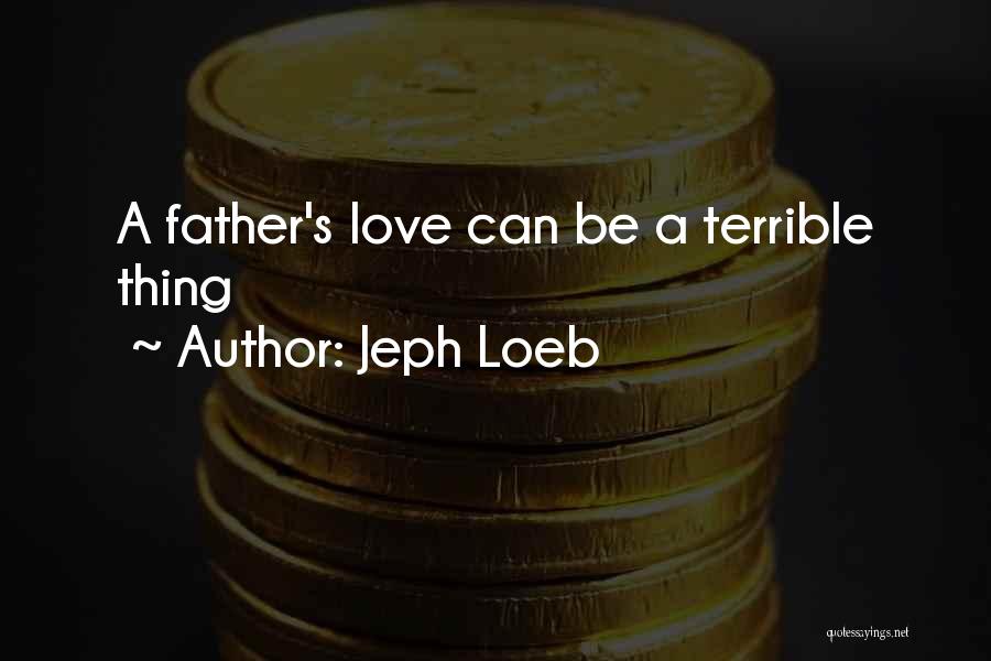Jeph Loeb Quotes: A Father's Love Can Be A Terrible Thing