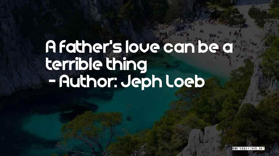 Jeph Loeb Quotes: A Father's Love Can Be A Terrible Thing