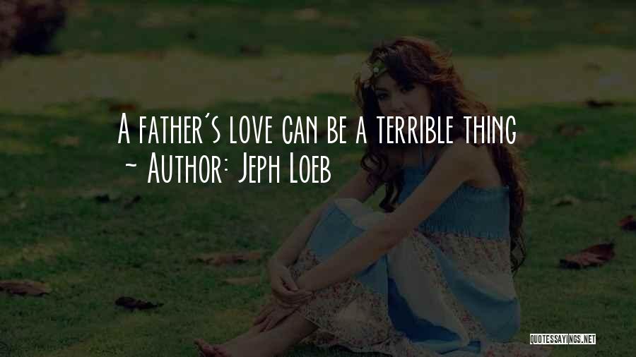 Jeph Loeb Quotes: A Father's Love Can Be A Terrible Thing