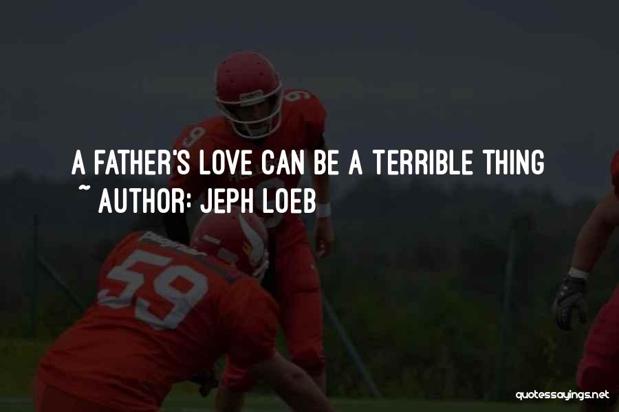 Jeph Loeb Quotes: A Father's Love Can Be A Terrible Thing