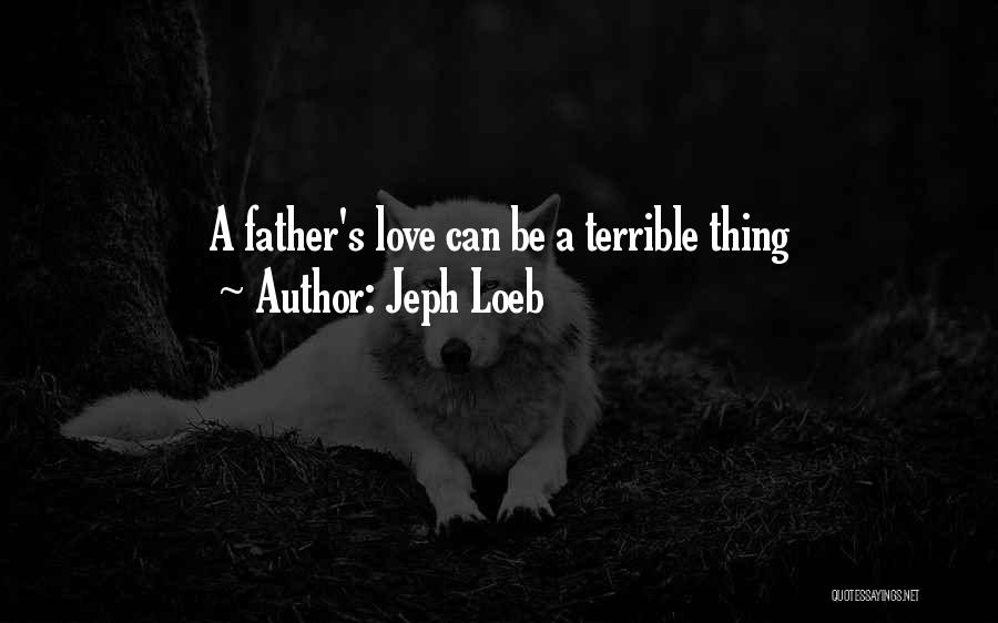 Jeph Loeb Quotes: A Father's Love Can Be A Terrible Thing