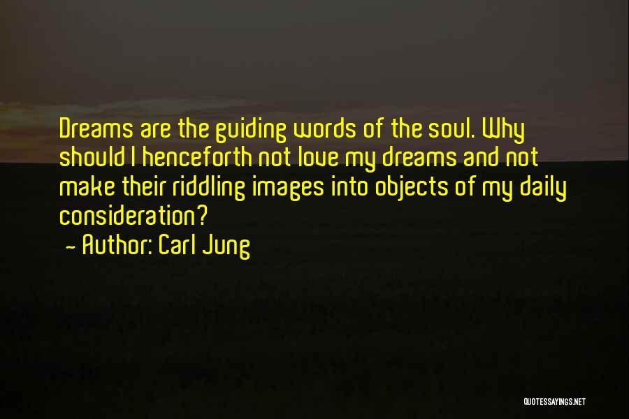 Carl Jung Quotes: Dreams Are The Guiding Words Of The Soul. Why Should I Henceforth Not Love My Dreams And Not Make Their