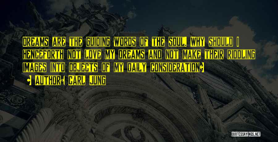 Carl Jung Quotes: Dreams Are The Guiding Words Of The Soul. Why Should I Henceforth Not Love My Dreams And Not Make Their