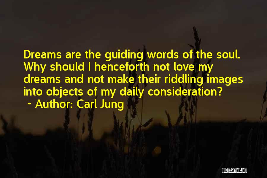 Carl Jung Quotes: Dreams Are The Guiding Words Of The Soul. Why Should I Henceforth Not Love My Dreams And Not Make Their