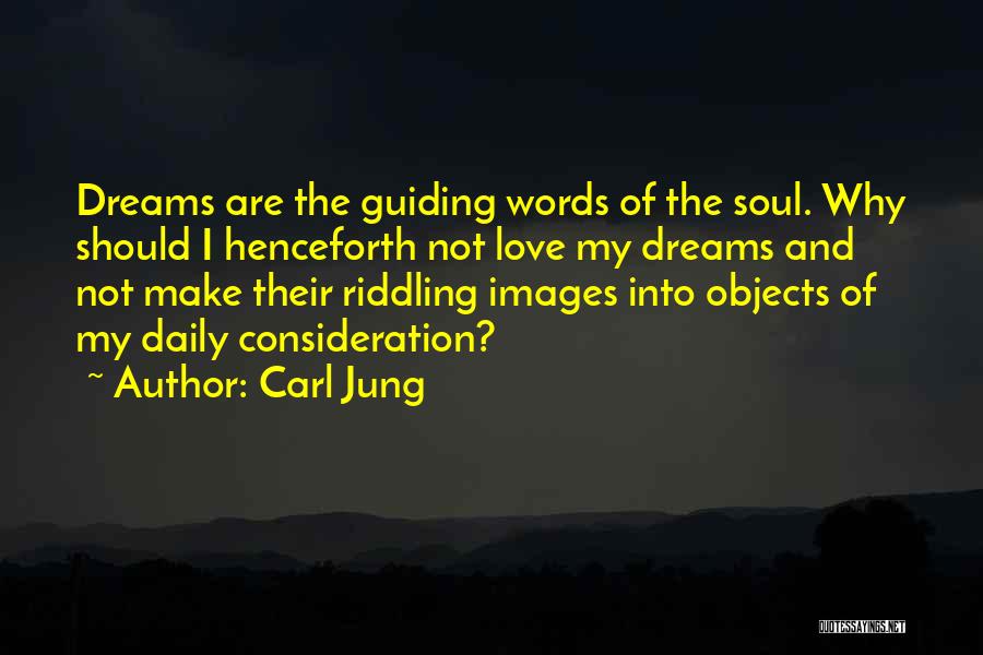 Carl Jung Quotes: Dreams Are The Guiding Words Of The Soul. Why Should I Henceforth Not Love My Dreams And Not Make Their