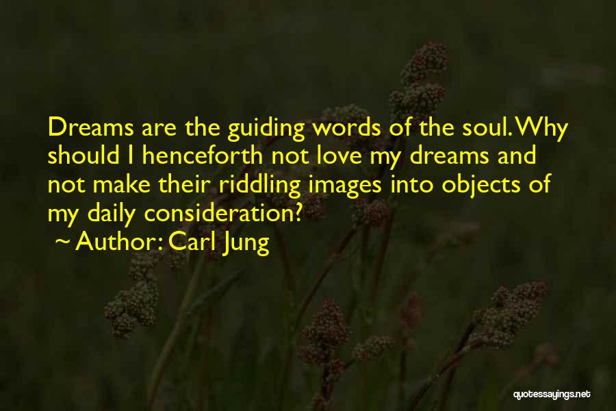 Carl Jung Quotes: Dreams Are The Guiding Words Of The Soul. Why Should I Henceforth Not Love My Dreams And Not Make Their