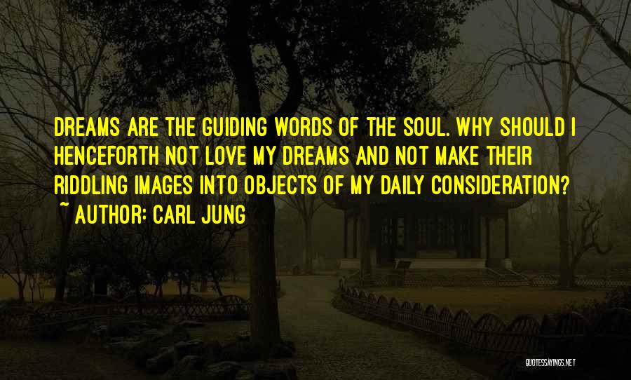 Carl Jung Quotes: Dreams Are The Guiding Words Of The Soul. Why Should I Henceforth Not Love My Dreams And Not Make Their