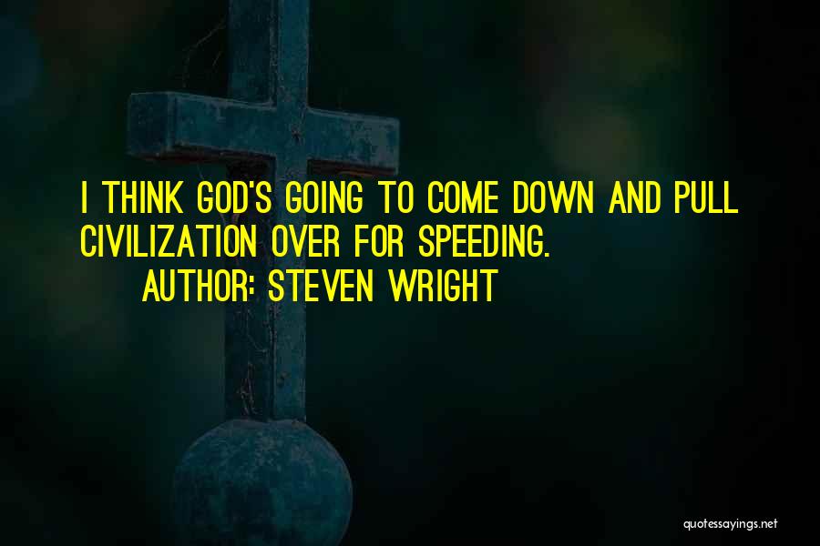 Steven Wright Quotes: I Think God's Going To Come Down And Pull Civilization Over For Speeding.