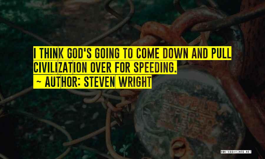 Steven Wright Quotes: I Think God's Going To Come Down And Pull Civilization Over For Speeding.