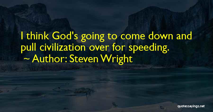 Steven Wright Quotes: I Think God's Going To Come Down And Pull Civilization Over For Speeding.