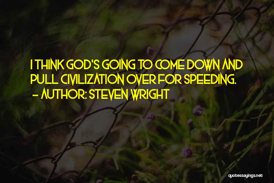 Steven Wright Quotes: I Think God's Going To Come Down And Pull Civilization Over For Speeding.