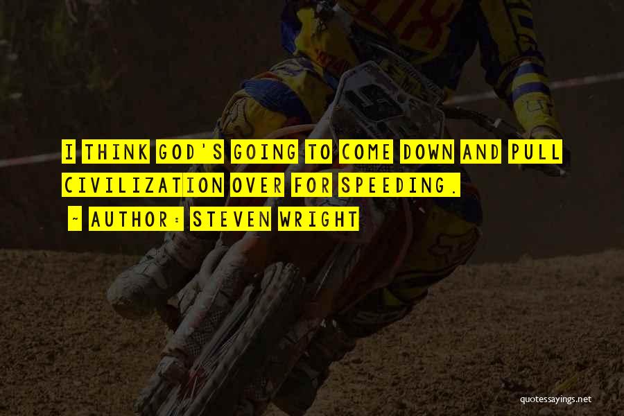 Steven Wright Quotes: I Think God's Going To Come Down And Pull Civilization Over For Speeding.
