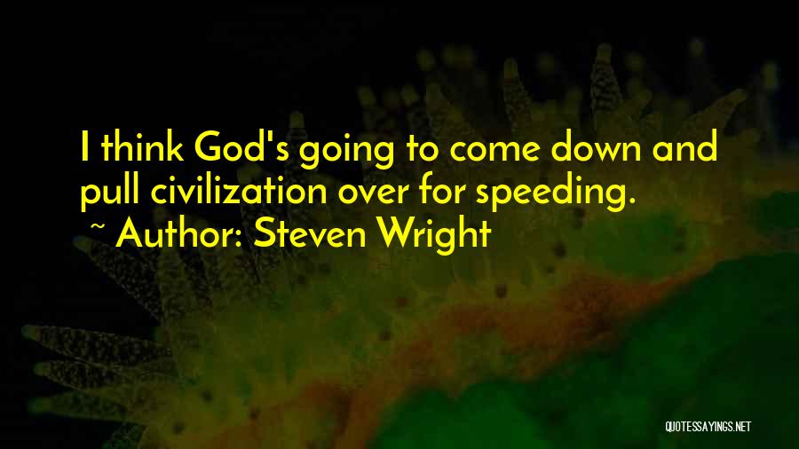 Steven Wright Quotes: I Think God's Going To Come Down And Pull Civilization Over For Speeding.