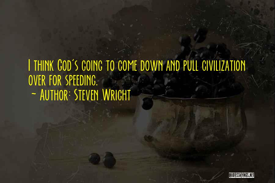 Steven Wright Quotes: I Think God's Going To Come Down And Pull Civilization Over For Speeding.