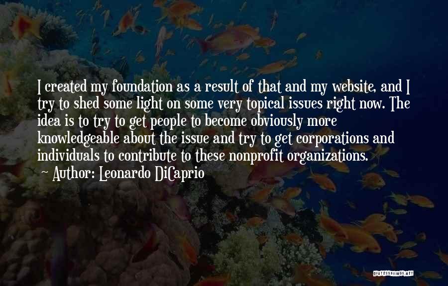 Leonardo DiCaprio Quotes: I Created My Foundation As A Result Of That And My Website, And I Try To Shed Some Light On