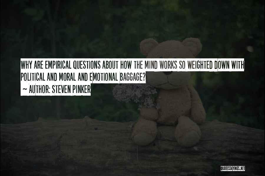 Steven Pinker Quotes: Why Are Empirical Questions About How The Mind Works So Weighted Down With Political And Moral And Emotional Baggage?