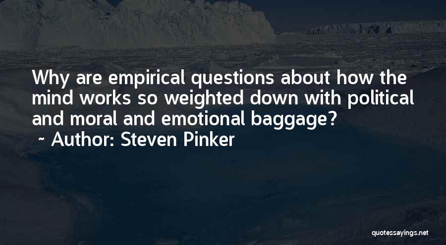 Steven Pinker Quotes: Why Are Empirical Questions About How The Mind Works So Weighted Down With Political And Moral And Emotional Baggage?