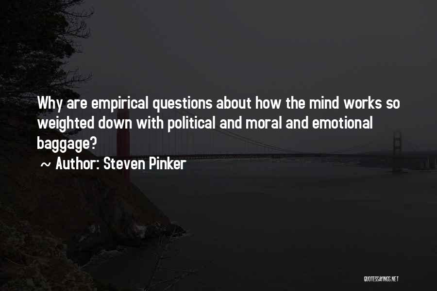 Steven Pinker Quotes: Why Are Empirical Questions About How The Mind Works So Weighted Down With Political And Moral And Emotional Baggage?