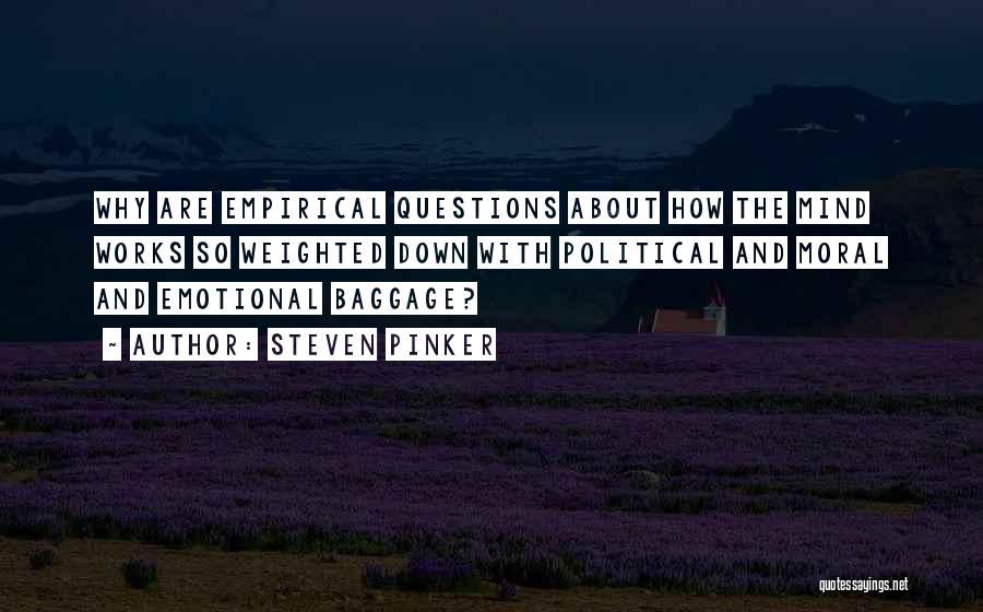 Steven Pinker Quotes: Why Are Empirical Questions About How The Mind Works So Weighted Down With Political And Moral And Emotional Baggage?