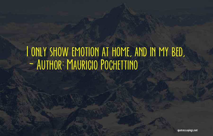 Mauricio Pochettino Quotes: I Only Show Emotion At Home, And In My Bed,