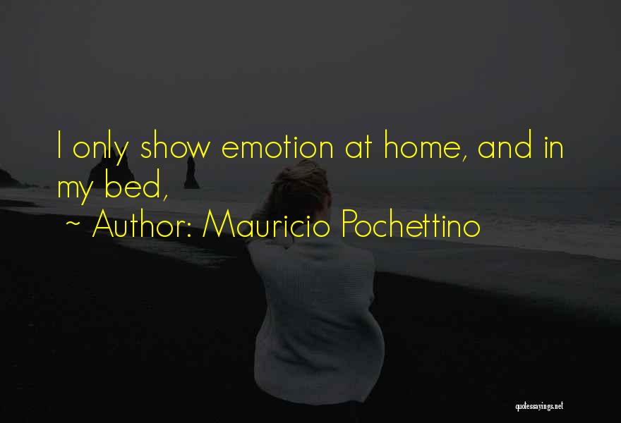 Mauricio Pochettino Quotes: I Only Show Emotion At Home, And In My Bed,