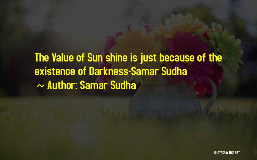 Samar Sudha Quotes: The Value Of Sun Shine Is Just Because Of The Existence Of Darkness-samar Sudha