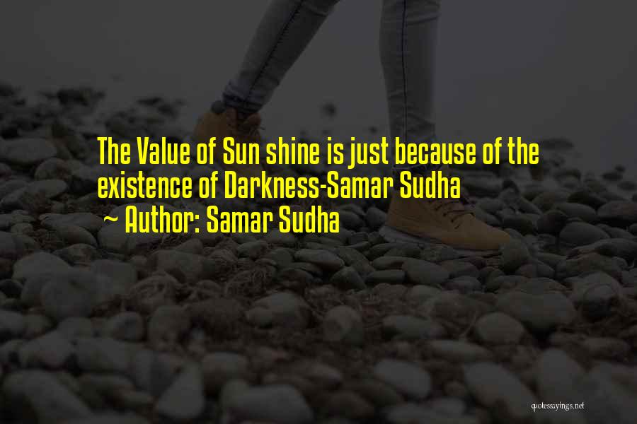 Samar Sudha Quotes: The Value Of Sun Shine Is Just Because Of The Existence Of Darkness-samar Sudha