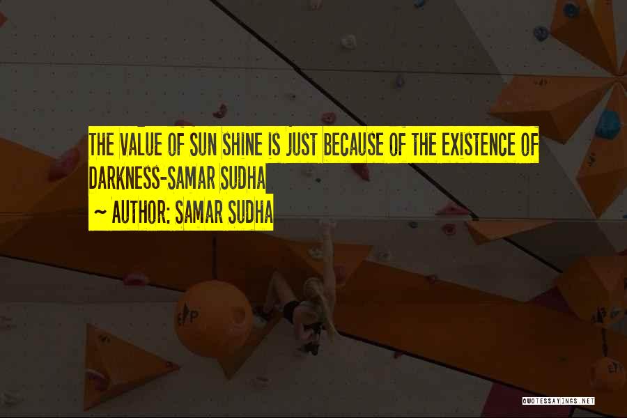Samar Sudha Quotes: The Value Of Sun Shine Is Just Because Of The Existence Of Darkness-samar Sudha