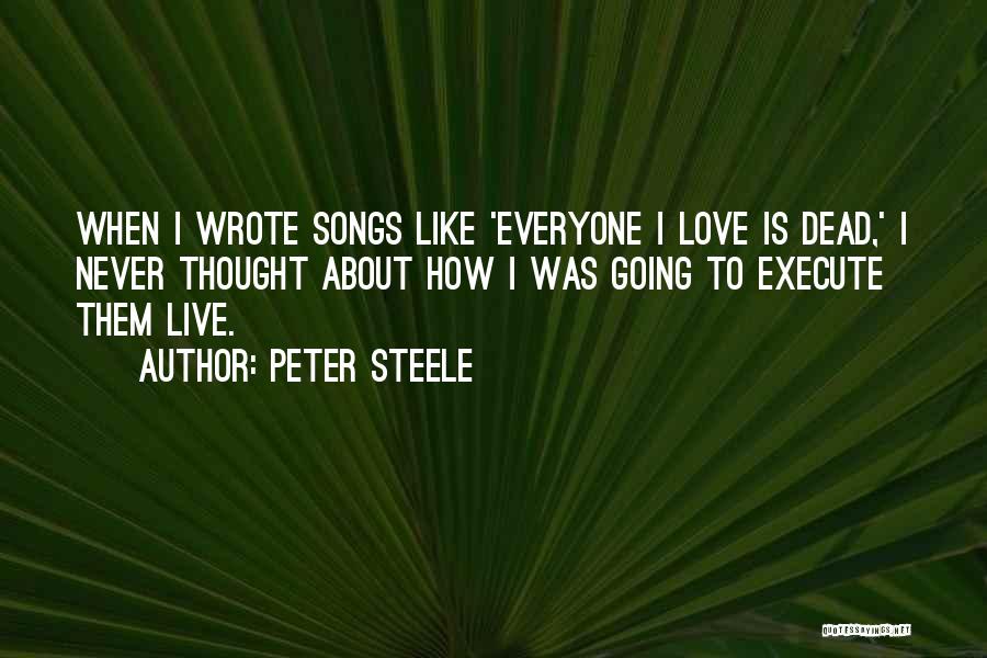 Peter Steele Quotes: When I Wrote Songs Like 'everyone I Love Is Dead,' I Never Thought About How I Was Going To Execute