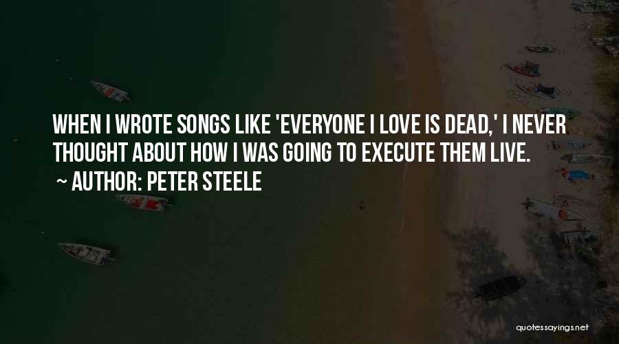 Peter Steele Quotes: When I Wrote Songs Like 'everyone I Love Is Dead,' I Never Thought About How I Was Going To Execute