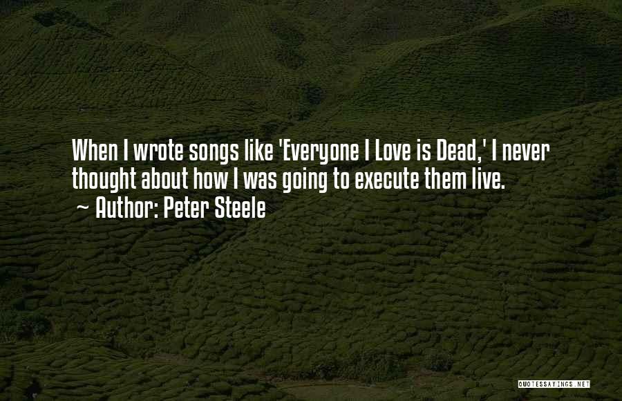 Peter Steele Quotes: When I Wrote Songs Like 'everyone I Love Is Dead,' I Never Thought About How I Was Going To Execute