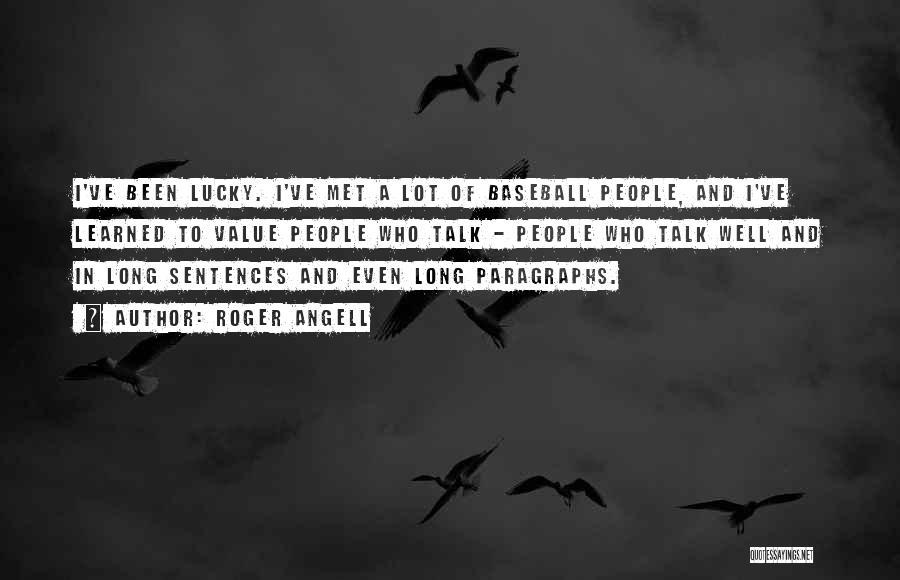 Roger Angell Quotes: I've Been Lucky. I've Met A Lot Of Baseball People, And I've Learned To Value People Who Talk - People