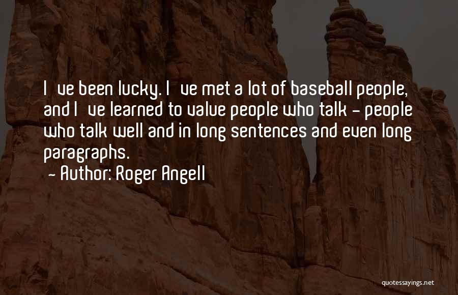 Roger Angell Quotes: I've Been Lucky. I've Met A Lot Of Baseball People, And I've Learned To Value People Who Talk - People