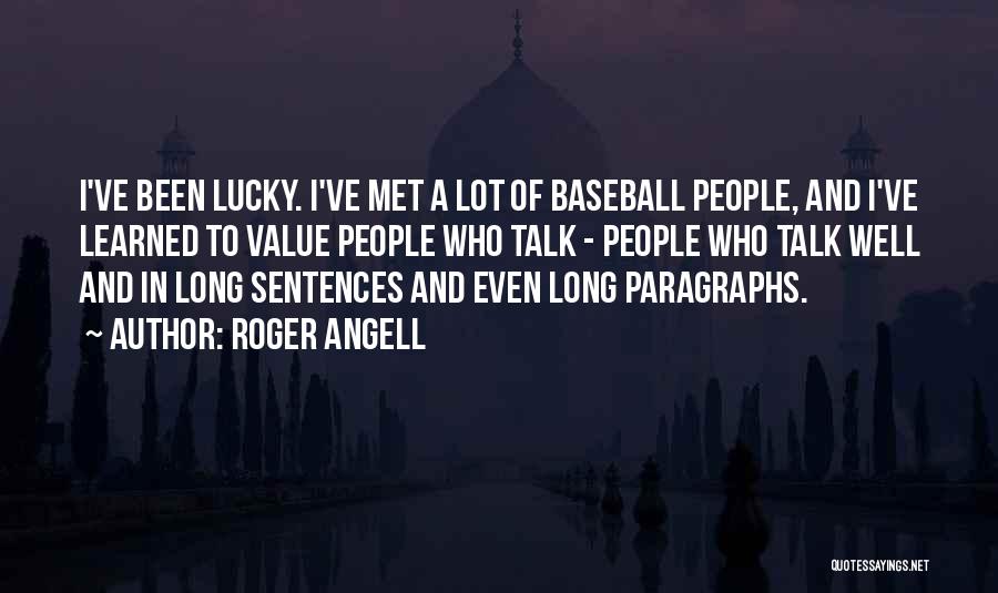Roger Angell Quotes: I've Been Lucky. I've Met A Lot Of Baseball People, And I've Learned To Value People Who Talk - People