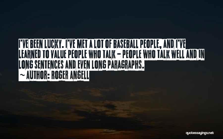 Roger Angell Quotes: I've Been Lucky. I've Met A Lot Of Baseball People, And I've Learned To Value People Who Talk - People
