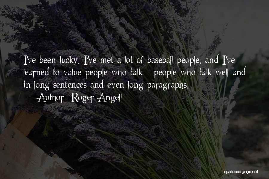 Roger Angell Quotes: I've Been Lucky. I've Met A Lot Of Baseball People, And I've Learned To Value People Who Talk - People