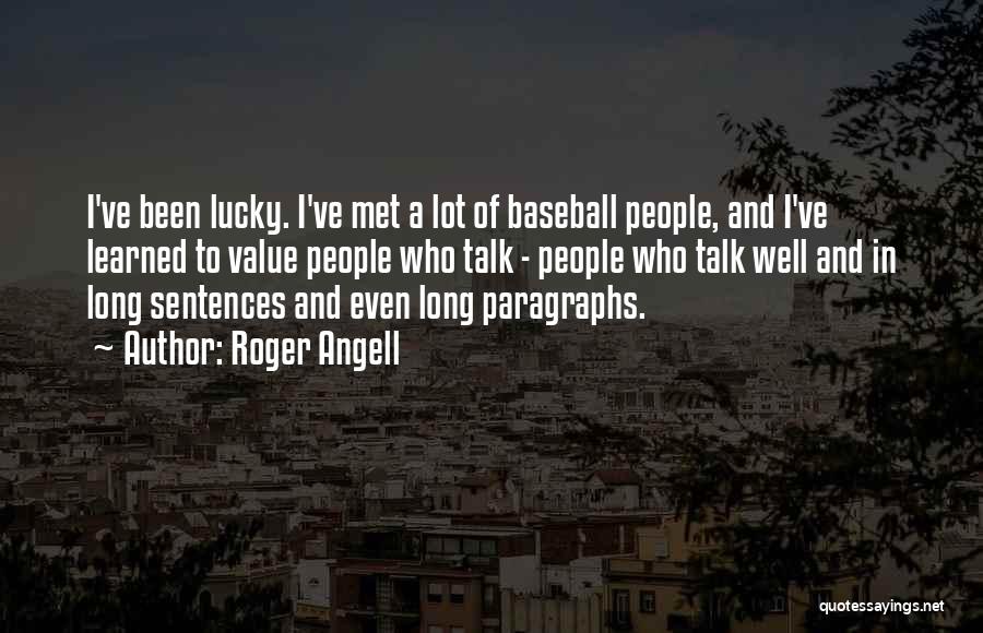 Roger Angell Quotes: I've Been Lucky. I've Met A Lot Of Baseball People, And I've Learned To Value People Who Talk - People