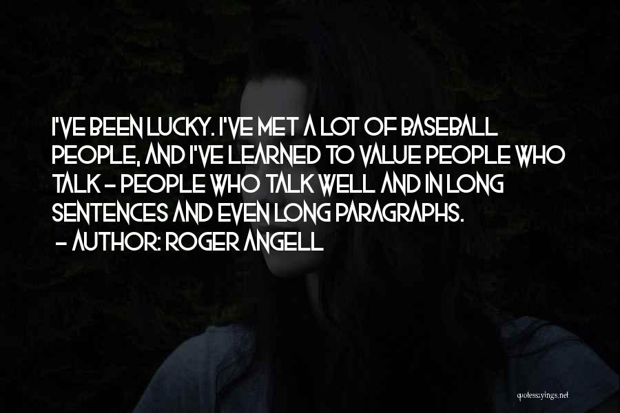 Roger Angell Quotes: I've Been Lucky. I've Met A Lot Of Baseball People, And I've Learned To Value People Who Talk - People