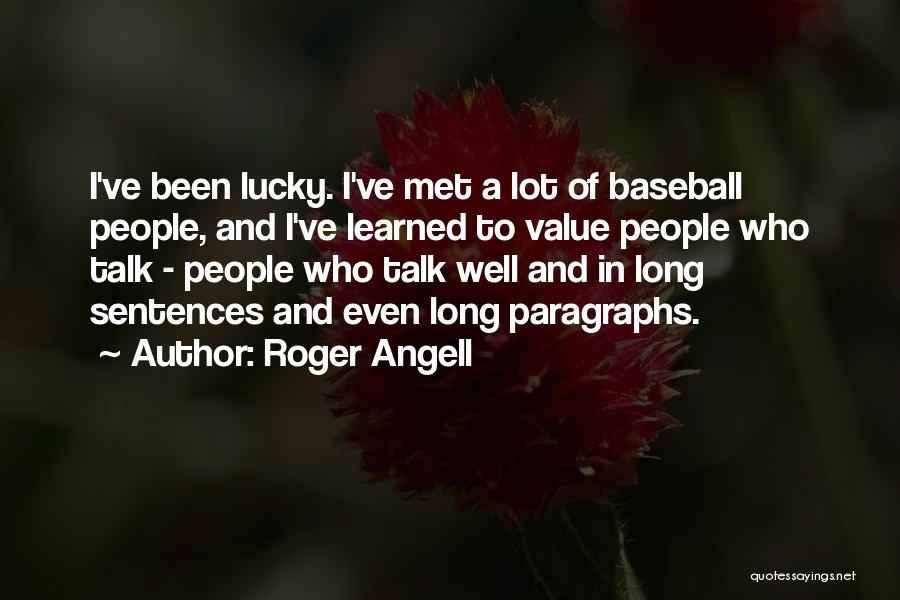 Roger Angell Quotes: I've Been Lucky. I've Met A Lot Of Baseball People, And I've Learned To Value People Who Talk - People