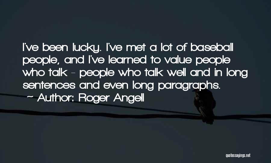 Roger Angell Quotes: I've Been Lucky. I've Met A Lot Of Baseball People, And I've Learned To Value People Who Talk - People