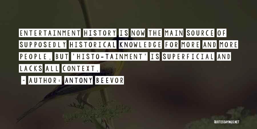 Antony Beevor Quotes: Entertainment History Is Now The Main Source Of Supposedly Historical Knowledge For More And More People, But 'histo-tainment' Is Superficial