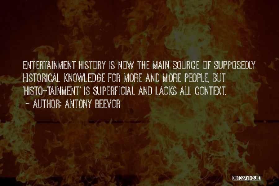 Antony Beevor Quotes: Entertainment History Is Now The Main Source Of Supposedly Historical Knowledge For More And More People, But 'histo-tainment' Is Superficial