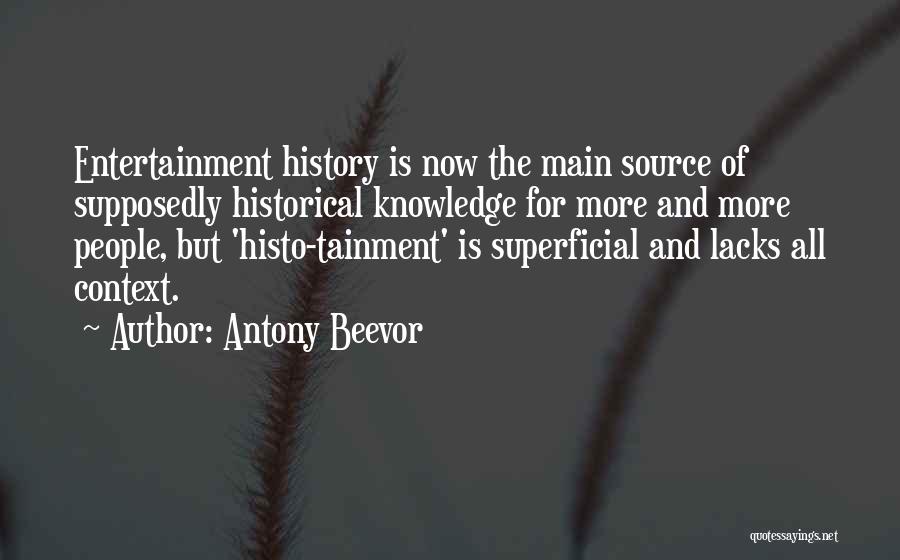 Antony Beevor Quotes: Entertainment History Is Now The Main Source Of Supposedly Historical Knowledge For More And More People, But 'histo-tainment' Is Superficial