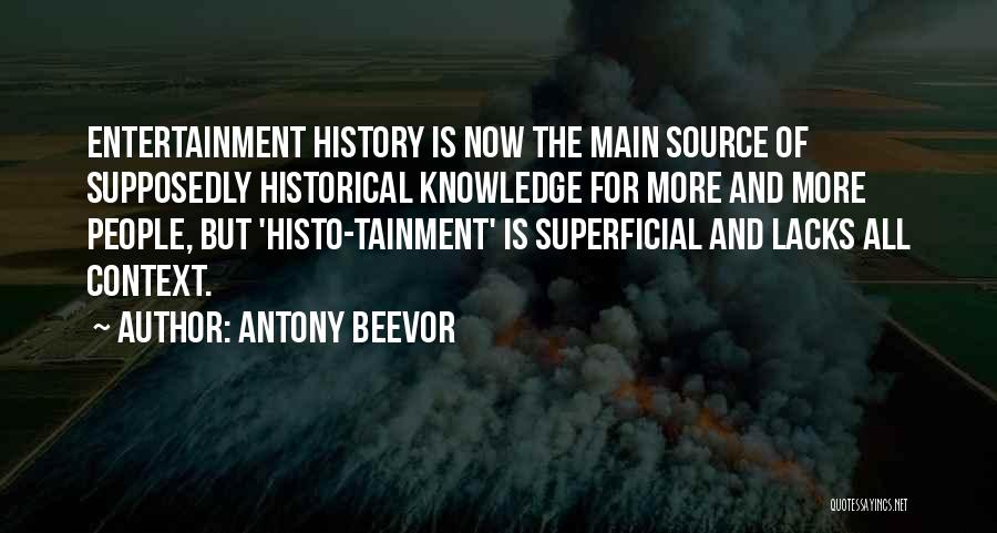 Antony Beevor Quotes: Entertainment History Is Now The Main Source Of Supposedly Historical Knowledge For More And More People, But 'histo-tainment' Is Superficial